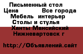 Письменный стол ! › Цена ­ 3 000 - Все города Мебель, интерьер » Столы и стулья   . Ханты-Мансийский,Нижневартовск г.